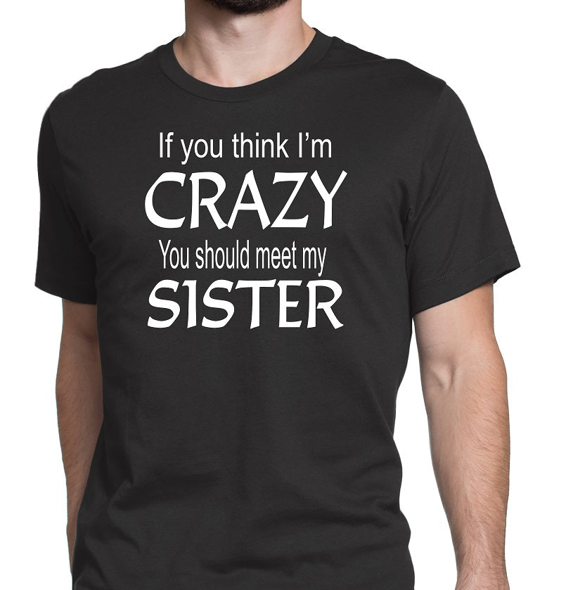 Men's If you think I'm Crazy You Should Meet My Sister T-Shirts - Comfort Styles