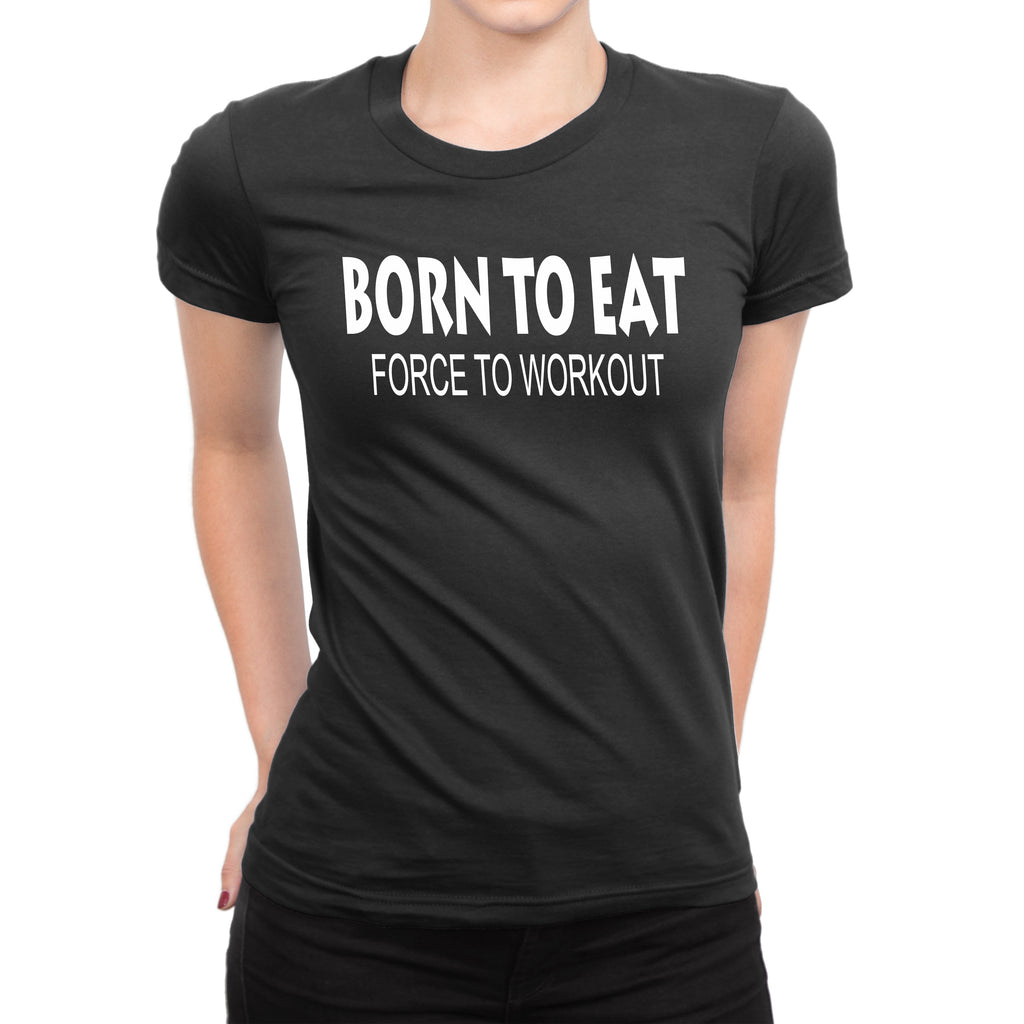 Women's Born To Eat-Force To Workout T-Shirts - Comfort Styles