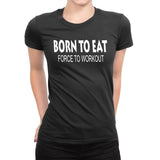 Women's Born To Eat-Force To Workout T-Shirts