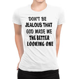 Women's Don't Be Jealous That God Made Me The Better Looking One Shirts