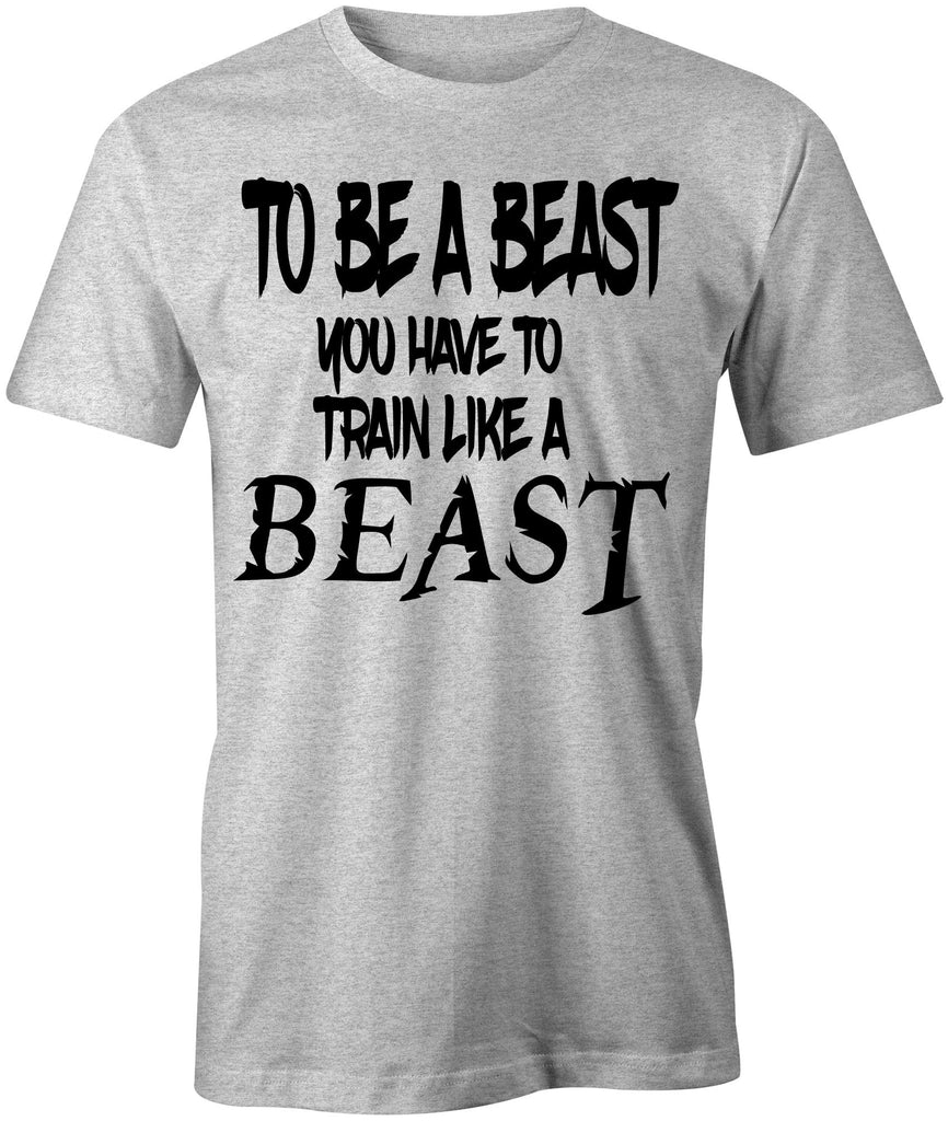 Men's To Be a Beast You Have To Train Like a Beast T-Shirt - Comfort Styles