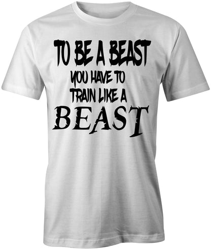 Men's To Be a Beast You Have To Train Like a Beast T-Shirt - Comfort Styles