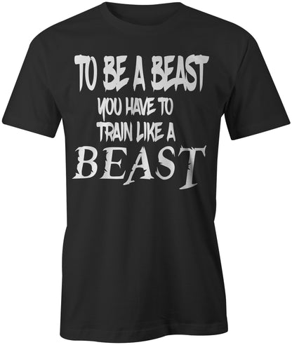 Men's To Be a Beast You Have To Train Like a Beast T-Shirt - Comfort Styles