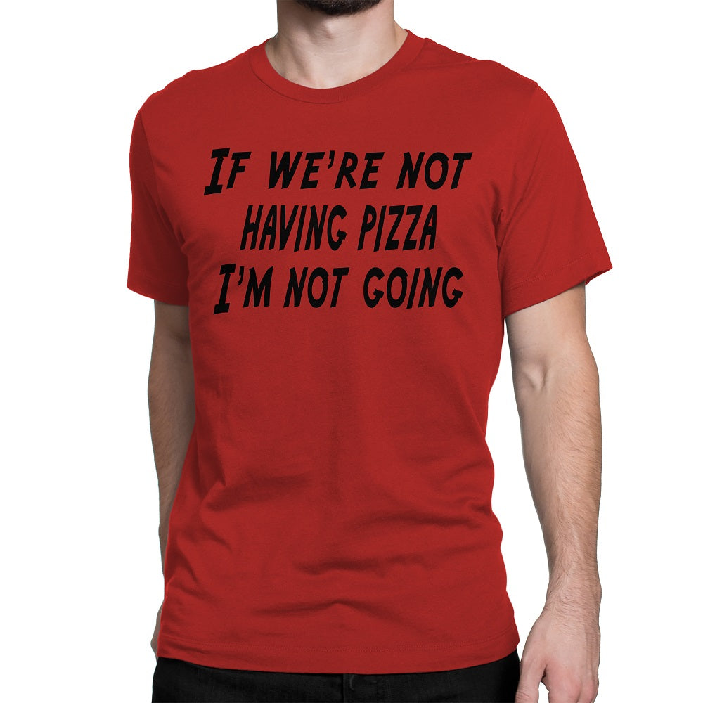 Men's If We're Not Having Pizza, I'm Not Going T Shirts - Comfort Styles