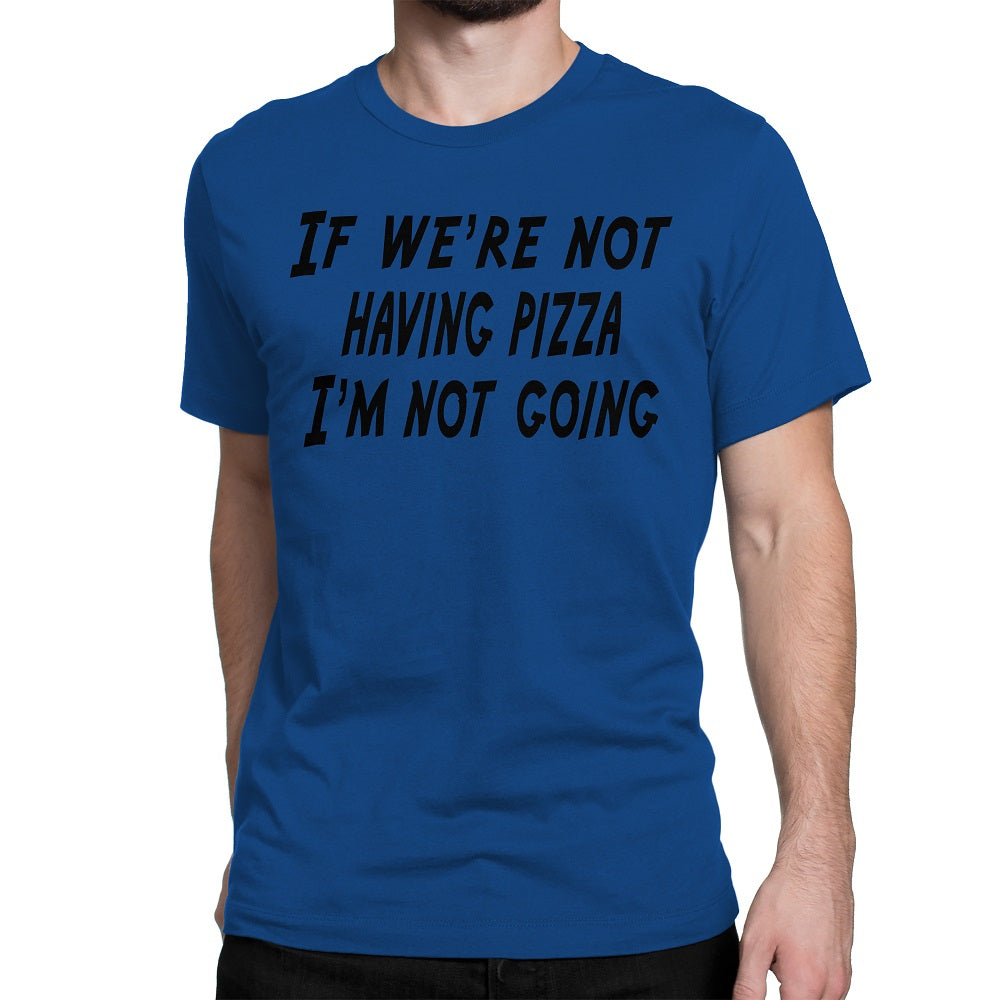 Men's If We're Not Having Pizza, I'm Not Going T Shirts - Comfort Styles