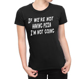 Women's If We're Not Having Pizza, I'm Not Going T-Shirts