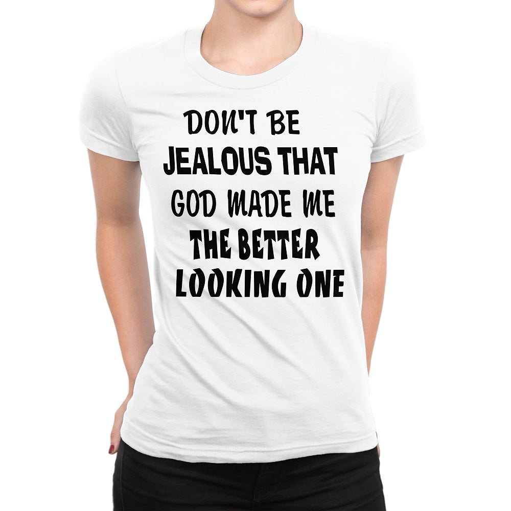 Women's Don't Be Jealous That God Made Me The Better Looking One Shirts - Comfort Styles